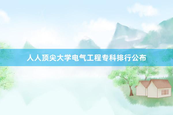 人人顶尖大学电气工程专科排行公布