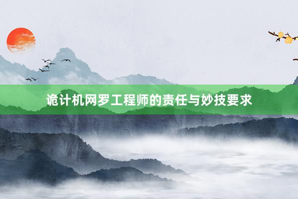 诡计机网罗工程师的责任与妙技要求